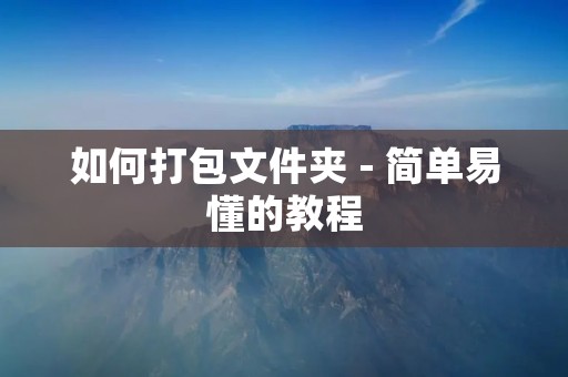 如何打包文件夹 - 简单易懂的教程 如何打包文件夹 - 简单易懂的教程