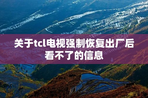 关于tcl电视强制恢复出厂后看不了的信息