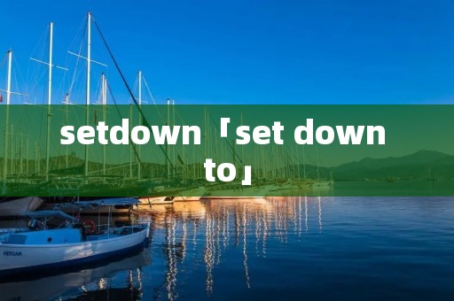 setdown「set down to」