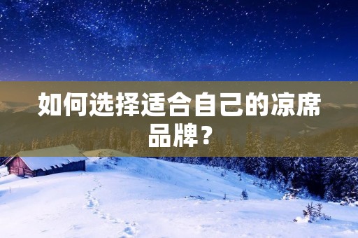 如何选择适合自己的凉席品牌？