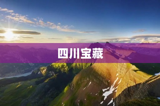 四川宝藏:探索中国西南美景的必去之地 四川宝藏:探索中国西南美景的必去之地