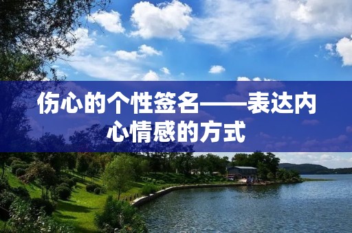 伤心的个性签名——表达内心情感的方式