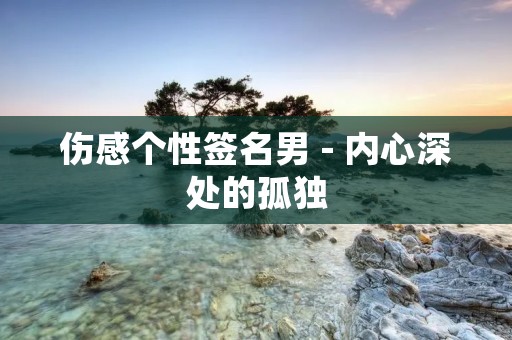 伤感个性签名男 - 内心深处的孤独