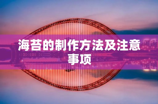 海苔的制作方法及注意事项 海苔的制作方法及注意事项
