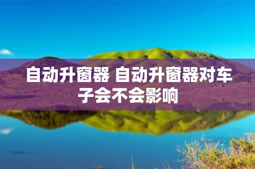 自动升窗器 自动升窗器对车子会不会影响