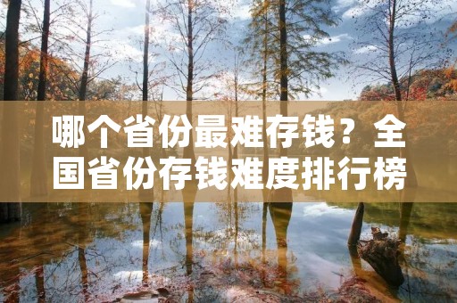 哪个省份最难存钱？全国省份存钱难度排行榜出炉！