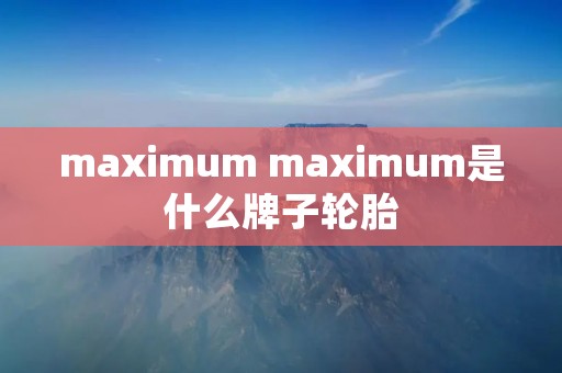 maximum maximum是什么牌子轮胎