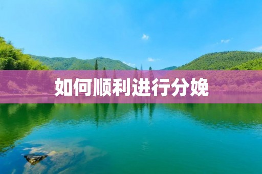 如何顺利进行分娩 如何顺利进行分娩