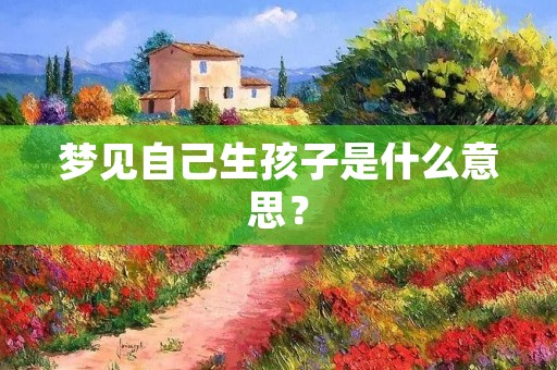 梦见自己生孩子是什么意思？