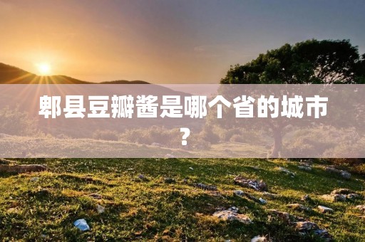 郫县豆瓣酱是哪个省的城市？