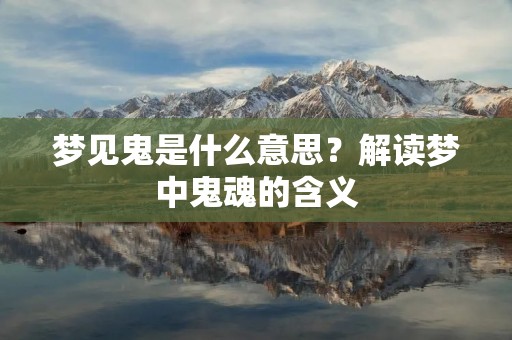 梦见鬼是什么意思？解读梦中鬼魂的含义