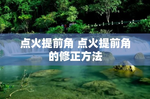 点火提前角 点火提前角的修正方法 点火提前角 点火提前角的修正方法