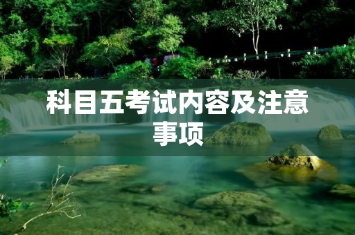 科目五考试内容及注意事项 科目五考试内容及注意事项
