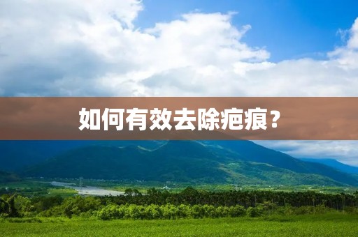 如何有效去除疤痕? 如何有效去除疤痕?