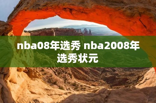 nba08年选秀 nba2008年选秀状元