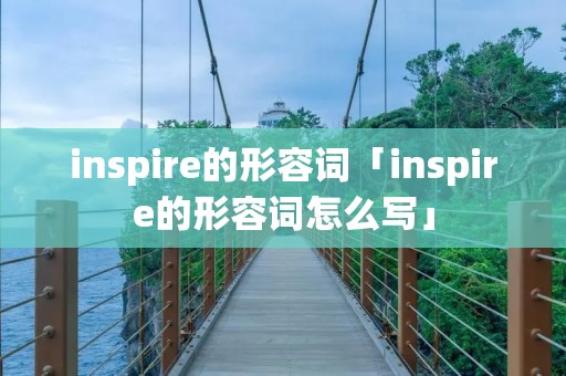 inspire的形容词「inspire的形容词怎么写」