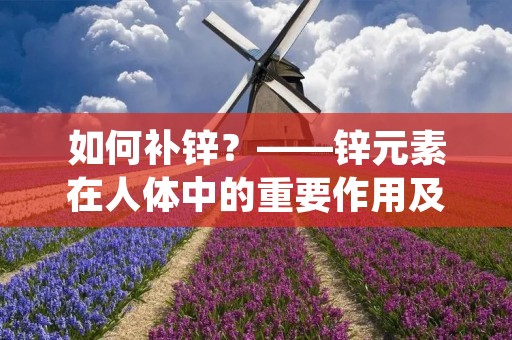 如何补锌？——锌元素在人体中的重要作用及缺锌症状