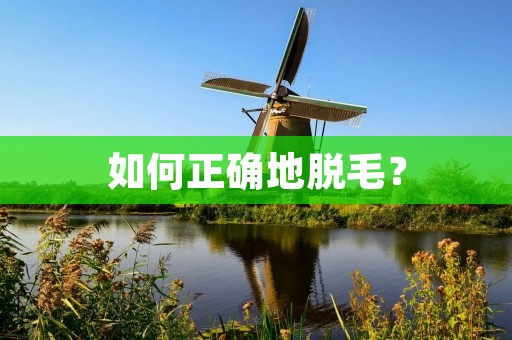 如何正确地脱毛？