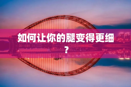 如何让你的腿变得更细? 如何让你的腿变得更细?