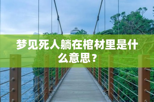 梦见死人躺在棺材里是什么意思？