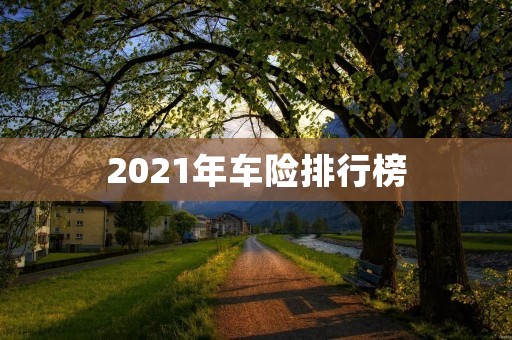 2021年车险排行榜:哪家保险公司最受欢迎?