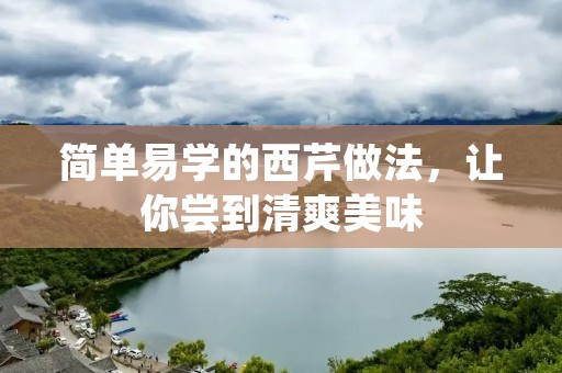 简单易学的西芹做法，让你尝到清爽美味