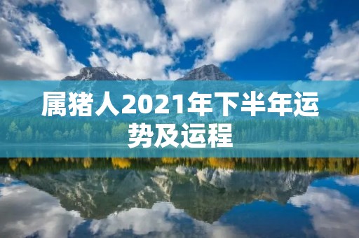属猪人2021年下半年运势及运程