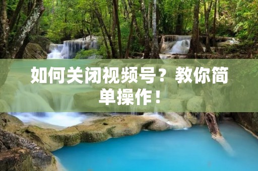 如何关闭视频号？教你简单操作！