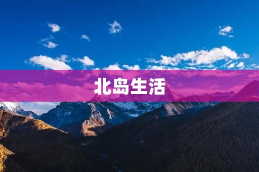 北岛生活:与自然和谐共生的幸福之地 北岛生活:与自然和谐共生的幸福之地