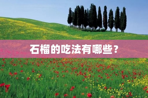 石榴的吃法有哪些？