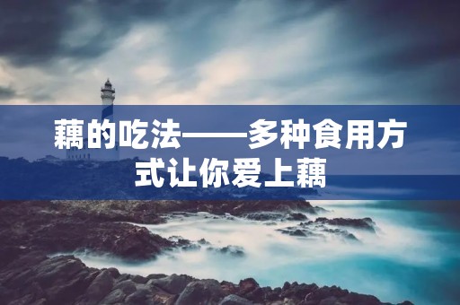 藕的吃法——多种食用方式让你爱上藕 藕的吃法——多种食用方式让你爱上藕