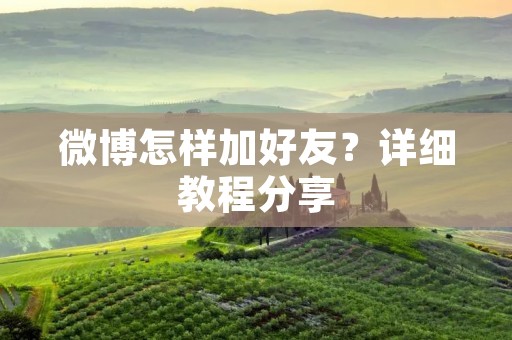 微博怎样加好友?详细教程分享 微博怎样加好友?详细教程分享