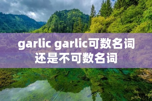 garlic garlic可数名词还是不可数名词
