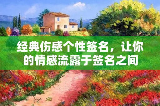 经典伤感个性签名,让你的情感流露于签名之间