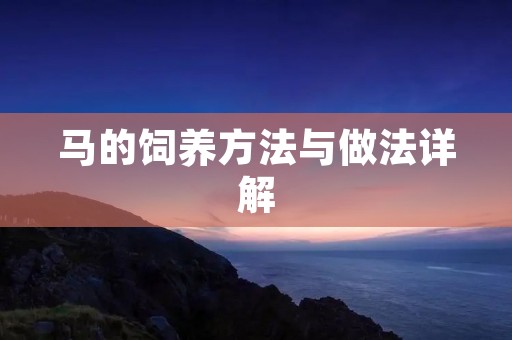 马的饲养方法与做法详解 马的饲养方法与做法详解