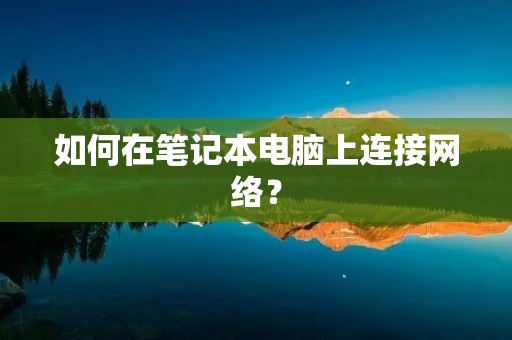 如何在笔记本电脑上连接网络? 如何在笔记本电脑上连接网络?