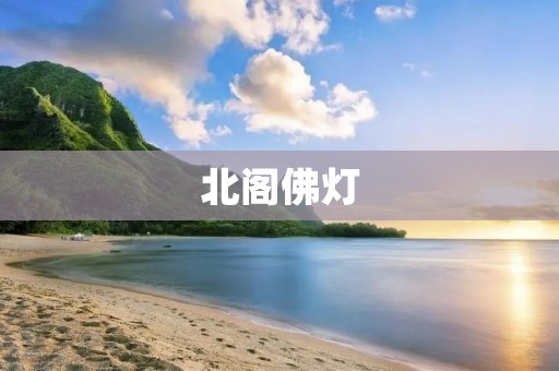 北阁佛灯：闪耀着千年文化的珍贵遗产