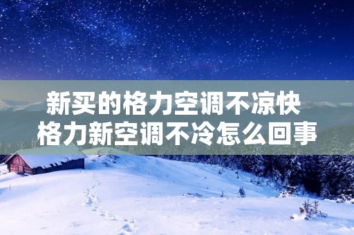 新买的格力空调不凉快 格力新空调不冷怎么回事