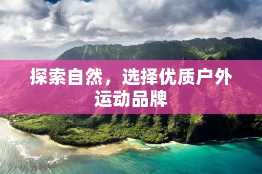 探索自然,选择优质户外运动品牌