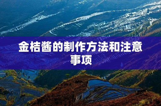 金桔酱的制作方法和注意事项 金桔酱的制作方法和注意事项