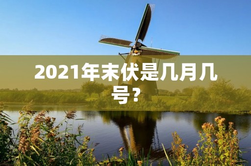 2021年末伏是几月几号?