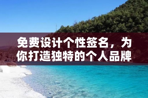 免费设计个性签名,为你打造独特的个人品牌
