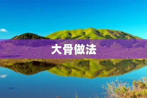 大骨做法：如何制作一道美味的大骨汤