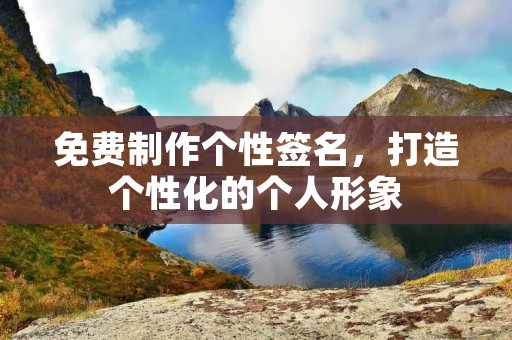 免费制作个性签名,打造个性化的个人形象