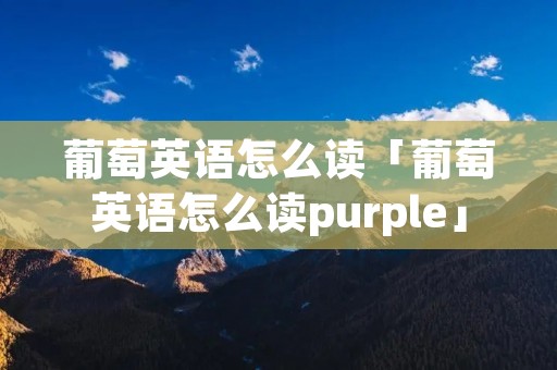 葡萄英语怎么读「葡萄英语怎么读purple」 葡萄英语怎么读「葡萄英语怎么读purple」