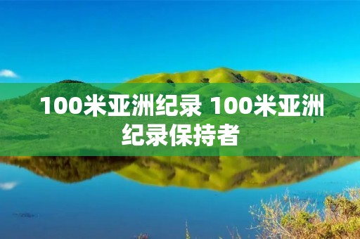100米亚洲纪录 100米亚洲纪录保持者 100米亚洲纪录 100米亚洲纪录保持者
