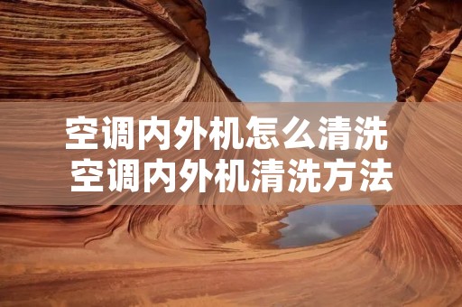 空调内外机怎么清洗 空调内外机清洗方法