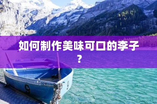 如何制作美味可口的李子? 如何制作美味可口的李子?