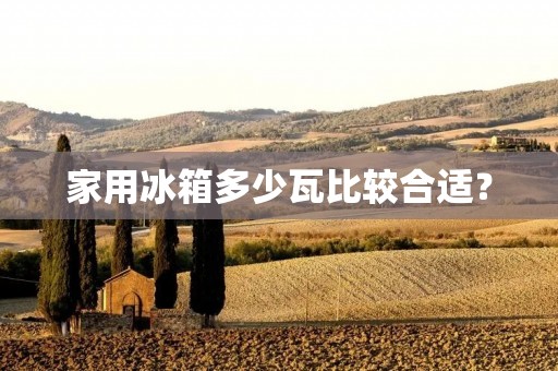 家用冰箱多少瓦比较合适？