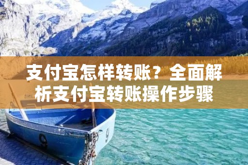 支付宝怎样转账?全面解析支付宝转账操作步骤 支付宝怎样转账?全面解析支付宝转账操作步骤